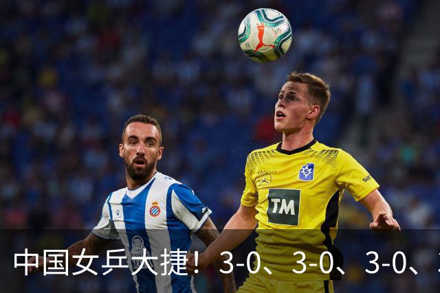 中国女乒大捷！3-0、3-0、3-0、3-2，孙颖莎、王艺迪4将晋级8强