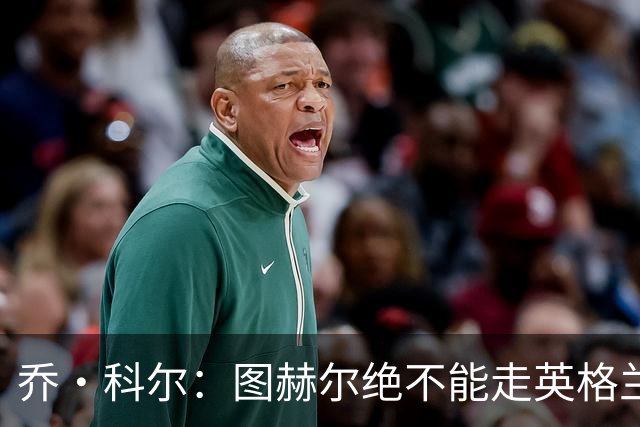 乔·科尔：图赫尔绝不能走英格兰的老路，强行把大牌球星塞入首发