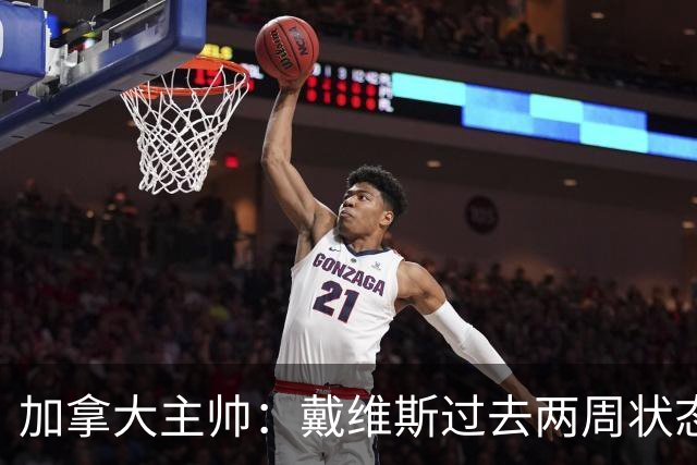 加拿大主帅：戴维斯过去两周状态很好，已经为对阵南非做好了准备