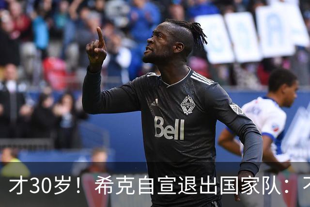 才30岁！希克自宣退出国家队：不是仓促决定，为此思考了很长时间