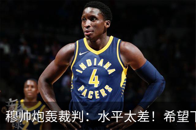 穆帅炮轰裁判：水平太差！希望下一场能分到好裁判