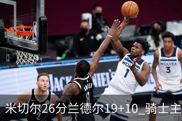 米切尔26分兰德尔19+10 骑士主场遭遇三连败