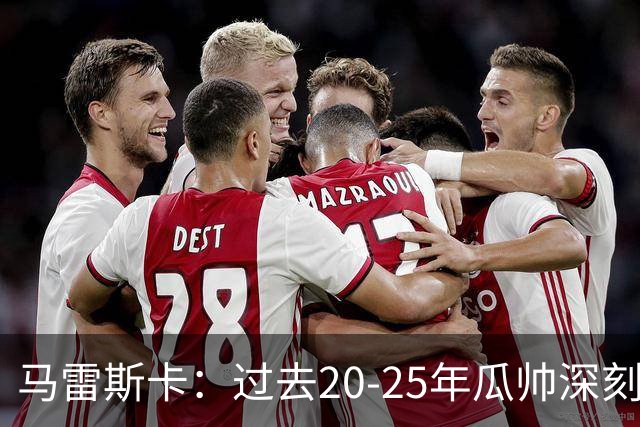 马雷斯卡：过去20-25年瓜帅深刻改变了现代足球，没人能与他比肩